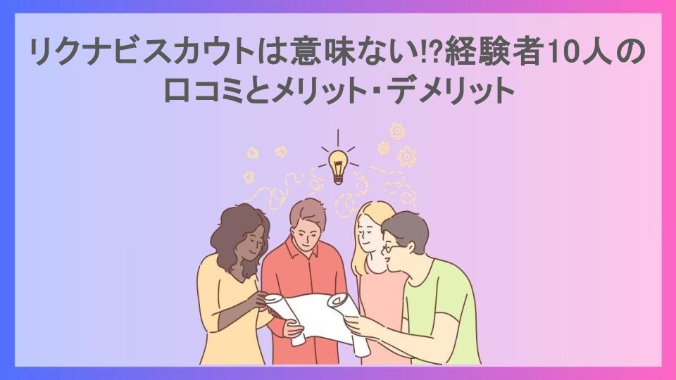 リクナビスカウトは意味ない!?経験者10人の口コミとメリット・デメリット